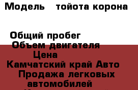  › Модель ­ тойота корона › Общий пробег ­ 200 000 › Объем двигателя ­ 2 › Цена ­ 115 000 - Камчатский край Авто » Продажа легковых автомобилей   . Камчатский край